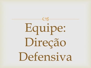 
Equipe:
Direção
Defensiva
 