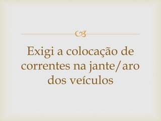 
Exigi a colocação de
correntes na jante/aro
dos veículos
 
