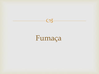 
Fumaça
 