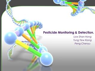 Pesticide Monitoring & Detection.
                   Low Zhan Hong
                   Tung Yew Kiong
                    Peng Chenyu
 