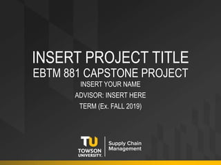 INSERT PROJECT TITLE
EBTM 881 CAPSTONE PROJECT
INSERT YOUR NAME
ADVISOR: INSERT HERE
TERM (Ex. FALL 2019)
 