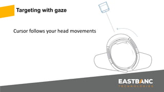 Cursor follows your head movements
Targeting with gaze
 