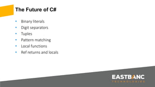 The Future of C#
• Binary literals
• Digit separators
• Tuples
• Pattern matching
• Local functions
• Ref returns and locals
 