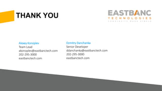 THANK YOU
Alexey Konoplev
Team Lead
akonoplev@eastbanctech.com
202-295-3000
eastbanctech.com
Dzmitry Danchanka
Senior Developer
ddanchanka@eastbanctech.com
202-295-3000
eastbanctech.com
 