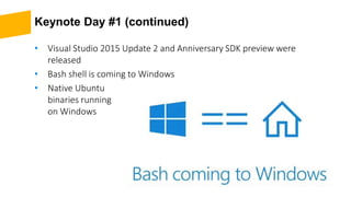 Keynote Day #1 (continued)
• Visual Studio 2015 Update 2 and Anniversary SDK preview were
released
• Bash shell is coming to Windows
• Native Ubuntu
binaries running
on Windows
 