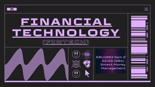 FINANCIAL
TECHNOLOGY
(FINTECH)
EBU1063 Sem 2
22/23 (G01):
Smart Money
Management
 