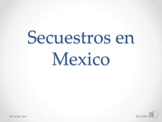 Secuestros en 
Mexico 
Footer Text 8/21/2014 1 
 