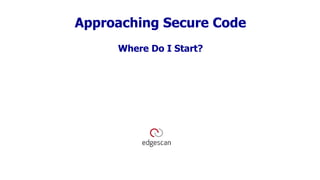 Approaching Secure Code
Where Do I Start?
 