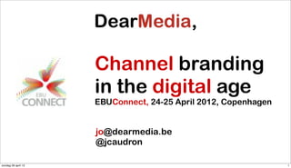 Channel branding
                     in the digital age
                     EBUConnect, 24-25 April 2012, Copenhagen


                     jo@dearmedia.be
                     @jcaudron

zondag 29 april 12                                              1
 