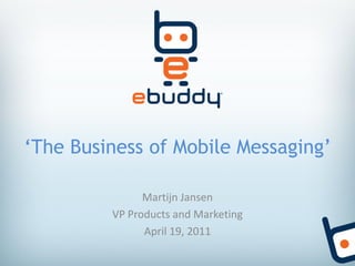 ‘The Business of Mobile Messaging’

               Martijn Jansen
         VP Products and Marketing
               April 19, 2011
 