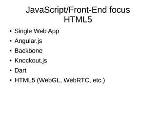 JavaScript/Front-End focus
HTML5
●

Single Web App

●

Angular.js

●

Backbone

●

Knockout.js

●

Dart

●

HTML5 (WebGL, WebRTC, etc.)

 