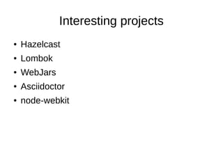 Interesting projects
●

Hazelcast

●

Lombok

●

WebJars

●

Asciidoctor

●

node-webkit

 