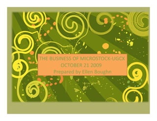 THE BUSINESS OF MICROSTOCK‐UGCX 
        OCTOBER 21 2009 
      Prepared by Ellen Boughn   
 