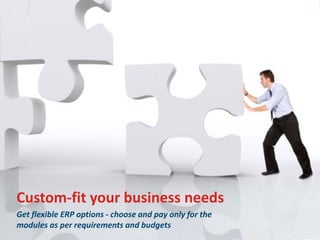 Custom-fit your business needs
Get flexible ERP options - choose and pay only for the
modules as per requirements and budgets

 