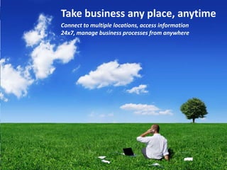 Take business any place, anytime
Connect to multiple locations, access information
24x7, manage business processes from anywhere

 