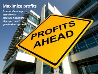 Maximize profits
Track and manage
actual costs,
measure financials
of projects and
gain business growth

 