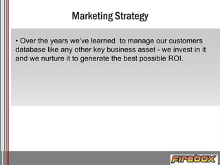 • Over the years we’ve learned to manage our customers
database like any other key business asset - we invest in it
and we nurture it to generate the best possible ROI.

Logo

 