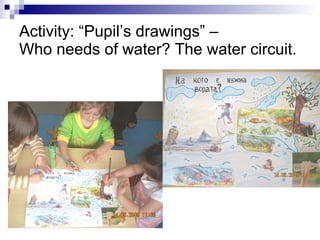 Activity: “Pupil’s drawings”  – Who needs of water? The water circuit. 