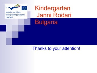 Kindergarten  Janni Rodari  Bulgaria Thanks to your attention! 