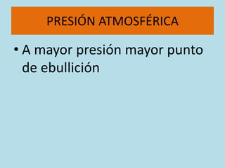 PRESIÓN ATMOSFÉRICA

• A mayor presión mayor punto
  de ebullición
 