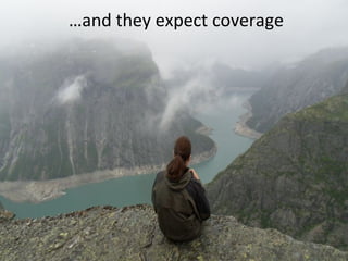 …and they expect coverage
 