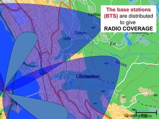 The base stations
                (BTS) are distributed
                      to give
                RADIO COVERAGE

                  En




4. april 2012
 
