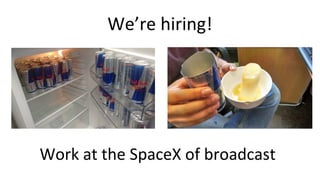 We’re hiring!
Work at the SpaceX of broadcast
 
