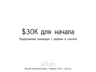 $30K для начала
Предложение командам с идеями и опытом




   Русский венчурный фонд / Февраль 2012 / eburo.ru
 