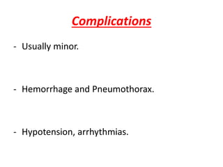Complications
- Usually minor.
- Hemorrhage and Pneumothorax.
- Hypotension, arrhythmias.
 
