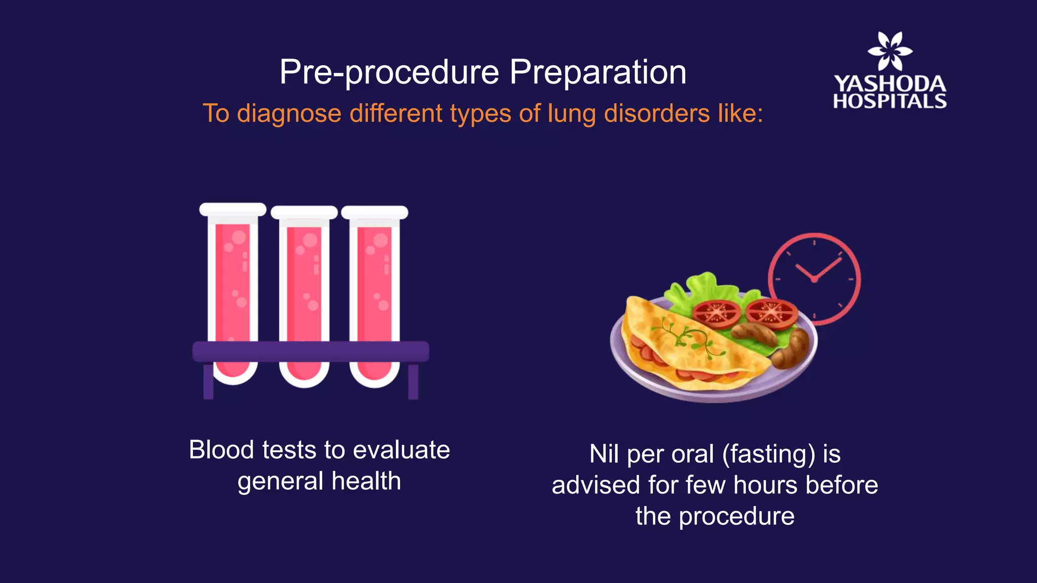 Pre-procedure Preparation
Blood tests to evaluate
general health
Nil per oral (fasting) is
advised for few hours before
the procedure
To diagnose different types of lung disorders like: