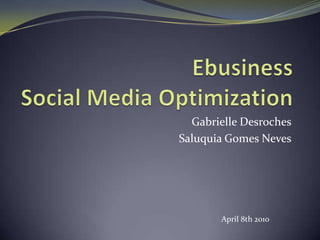 EbusinessSocial Media OptimizationGabrielle DesrochesSaluquia Gomes NevesApril 8th 2010