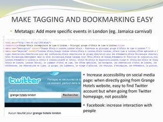MAKE TAGGING AND BOOKMARKING EASYMetatags: Add more specific events in London (eg. Jamaica carnival)  Increase accessibility on social media page: when directly going from Grange Hotels website, easy to find Twitter account but when going from Twitter homepage, not possible