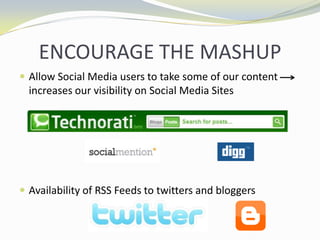 ENCOURAGE THE MASHUPAllow Social Media users to take some of our content increases our visibility on Social Media SitesAvailability of RSS Feeds to twitters and bloggers