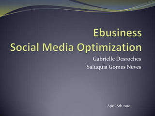 EbusinessSocial Media Optimization Gabrielle Desroches Saluquia Gomes Neves April 8th 2010 