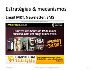 Estratégias & mecanismos
Email MKT, Newsletter, SMS




julho 2010     fábio flatschart - fabioflat@gmail.com   32
 