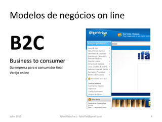 Modelos de negócios on line


B2C
Business to consumer
Da empresa para o consumidor final
Varejo online




julho 2010                      fábio flatschart - fabioflat@gmail.com   4
 