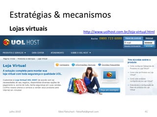 Estratégias & mecanismos
Lojas virtuais                          http://www.uolhost.com.br/loja-virtual.html




julho 2010       fábio flatschart - fabioflat@gmail.com                      41
 