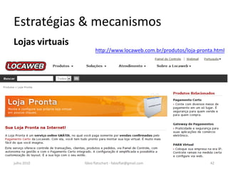 Estratégias & mecanismos
Lojas virtuais
                       http://www.locaweb.com.br/produtos/loja-pronta.html




julho 2010       fábio flatschart - fabioflat@gmail.com             42
 