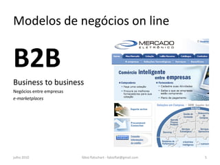 Modelos de negócios on line


B2B
Business to business
Negócios entre empresas
e-marketplaces




julho 2010                fábio flatschart - fabioflat@gmail.com   5
 