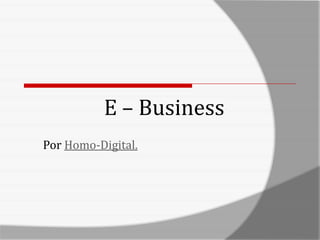 E – Business
Por Homo-Digital.
 
