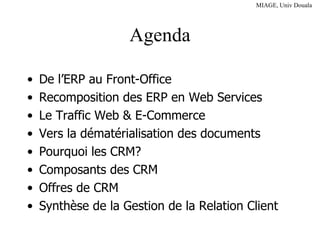 Agenda De l’ERP au Front-Office Recomposition des ERP en Web Services Le Traffic Web & E-Commerce Vers la dématérialisation des documents Pourquoi les CRM? Composants des CRM Offres de CRM Synthèse de la Gestion de la Relation Client 