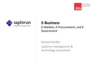 E‐Business
E‐Markets, E‐Procurement, und E‐
Government


Roland Schäfer
saphiron management  
technology consultants
 