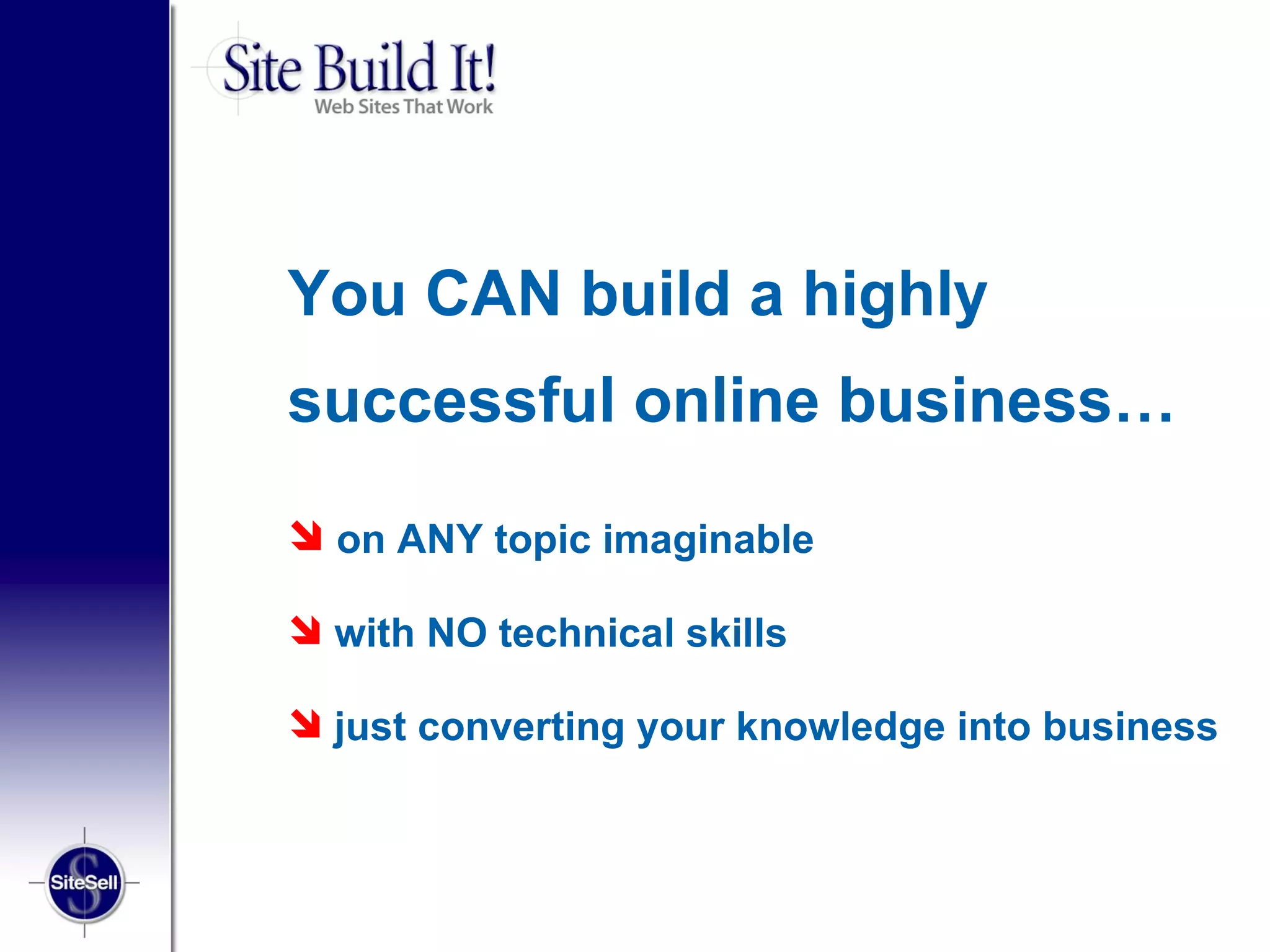 You CAN build a highly
successful online business…

 on ANY topic imaginable

 with NO technical skills

 just converting your knowledge into business
 
