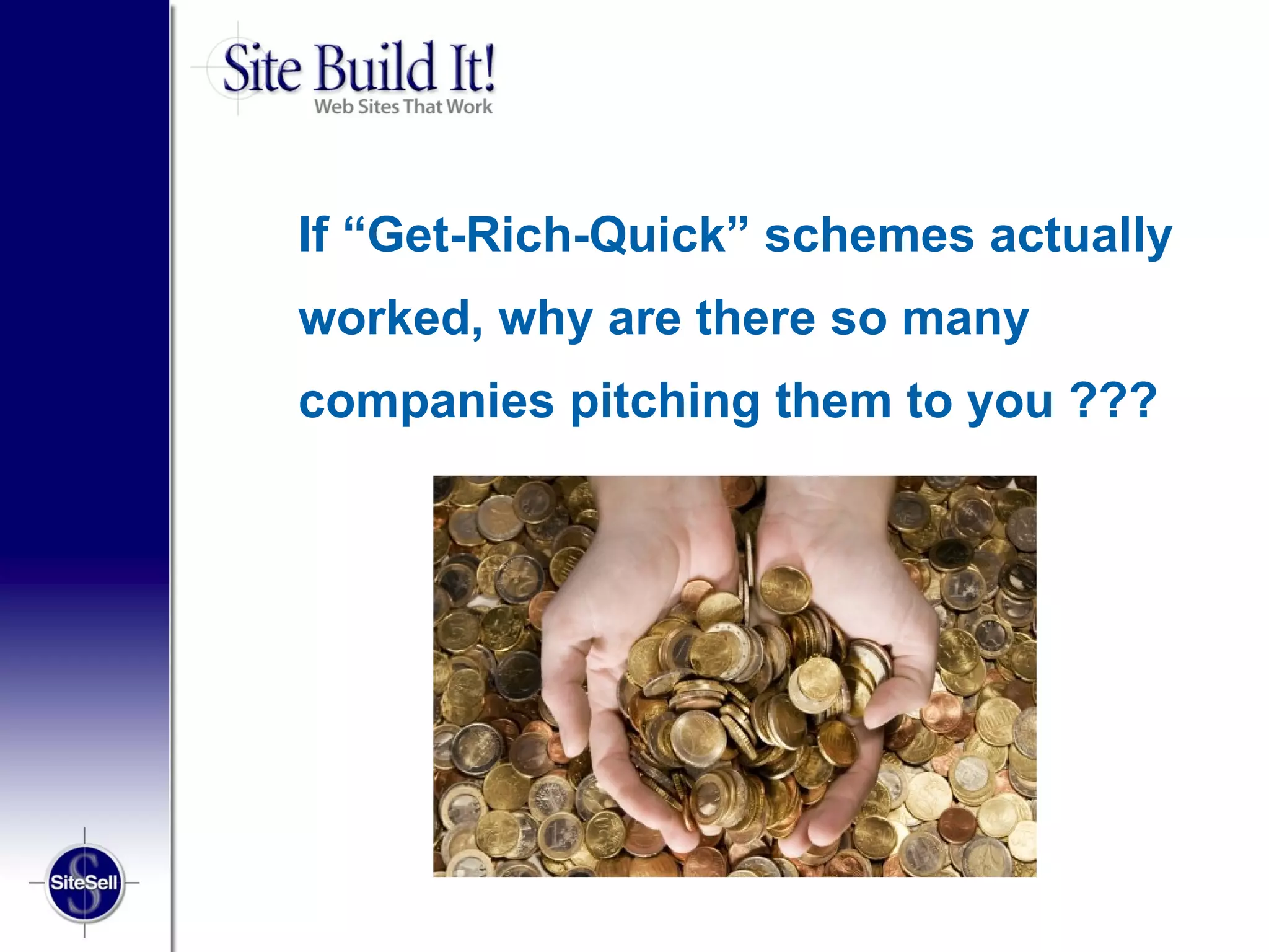 If “Get-Rich-Quick” schemes actually
worked, why are there so many
companies pitching them to you ???
 