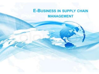 E-BUSINESS IN SUPPLY CHAIN
MANAGEMENT
 