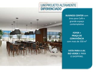 VISTA PARA A AV.
RIO VERDE E PARA
O SHOPPING.
BUSINESS CENTER com
área para Café e
grande espaço
contemplativo
FOYER +
PRAÇA DE
CONVIVÊNCIA
com mais de 350 m²
 