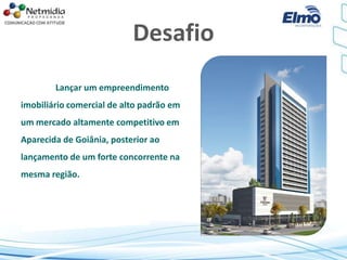 Desafio
Lançar um empreendimento
imobiliário comercial de alto padrão em
um mercado altamente competitivo em
Aparecida de Goiânia, posterior ao
lançamento de um forte concorrente na
mesma região.
 