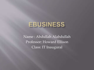 Name : Abdullah Alabdullah 
Professor: Howard Ellison 
Class: IT Inaugural 
 