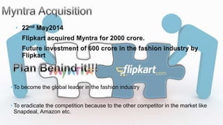 • To become the global leader in the fashion industry
• To eradicate the competition because to the other competitor in the market like
Snapdeal, Amazon etc.
 