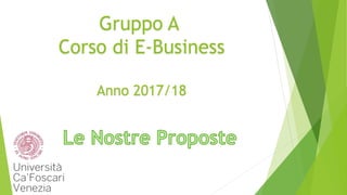 Gruppo A
Corso di E-Business
Anno 2017/18
 